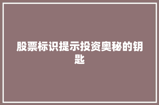 股票标识提示投资奥秘的钥匙 股票标识提示投资奥秘的钥匙