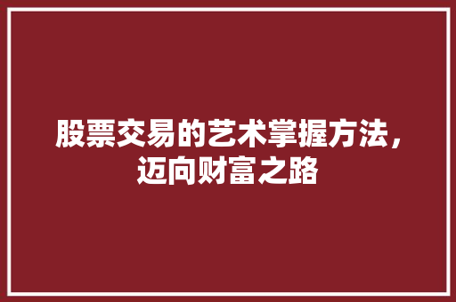 股票交易的艺术掌握方法，迈向财富之路