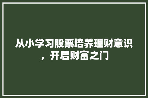 从小学习股票培养理财意识,开启财富之门 从小学习股票培养理财意识,开启财富之门