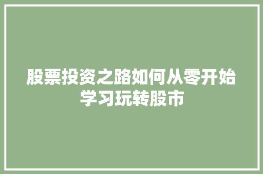 股票投资之路如何从零开始学习玩转股市