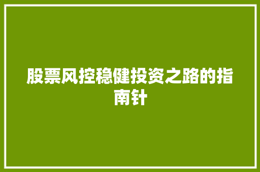 股票风控稳健投资之路的指南针 股票风控稳健投资之路的指南针