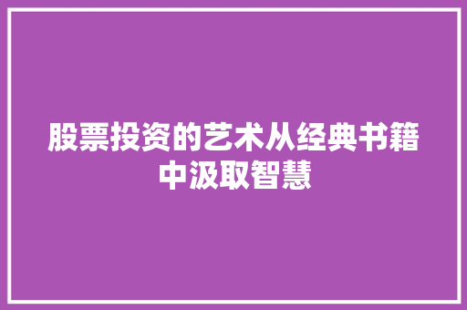 股票投资的艺术从经典书籍中汲取智慧 股票投资的艺术从经典书籍中汲取智慧