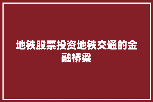 地铁股票投资地铁交通的金融桥梁 地铁股票投资地铁交通的金融桥梁