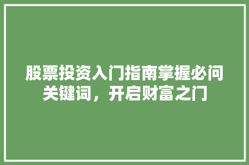 股票投资入门指南掌握必问关键词，开启财富之门