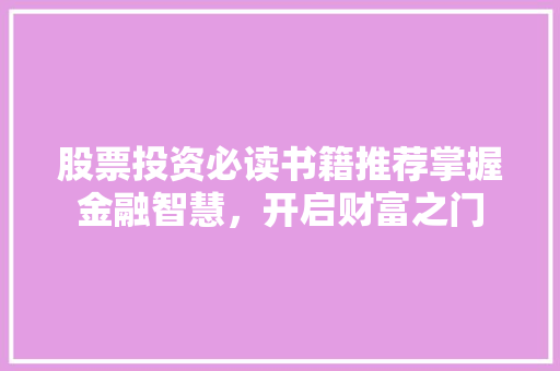 股票投资必读书籍推荐掌握金融智慧,开启财富之门 股票投资必读书籍推荐掌握金融智慧,开启财富之门