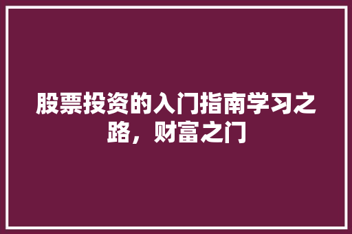 股票投资的入门指南学习之路,财富之门 股票投资的入门指南学习之路,财富之门