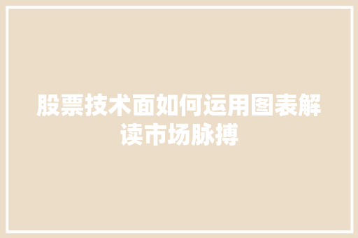 股票技术面如何运用图表解读市场脉搏 股票技术面如何运用图表解读市场脉搏