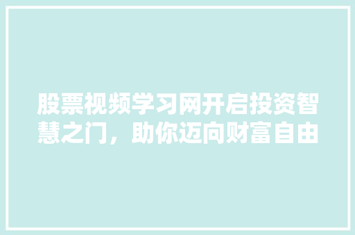 股票视频学习网开启投资智慧之门,助你迈向财富自由之路 股票视频学习网开启投资智慧之门,助你迈向财富自由之路
