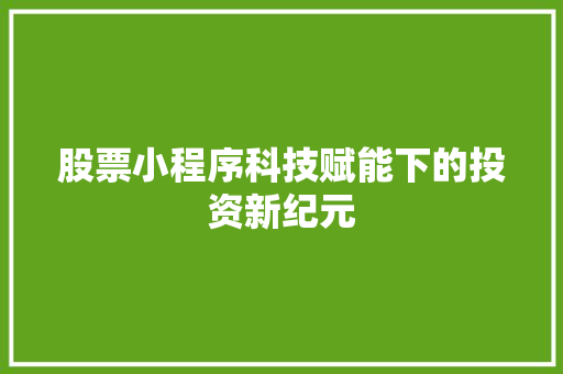 股票小程序科技赋能下的投资新纪元 股票小程序科技赋能下的投资新纪元