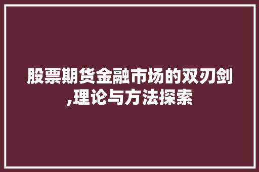股票期货金融市场的双刃剑,理论与方法探索 股票期货金融市场的双刃剑,理论与方法探索
