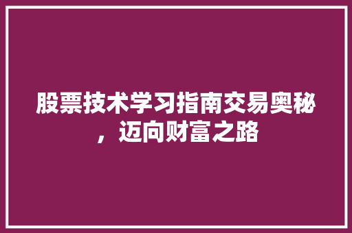 股票技术学习指南交易奥秘,迈向财富之路 股票技术学习指南交易奥秘,迈向财富之路