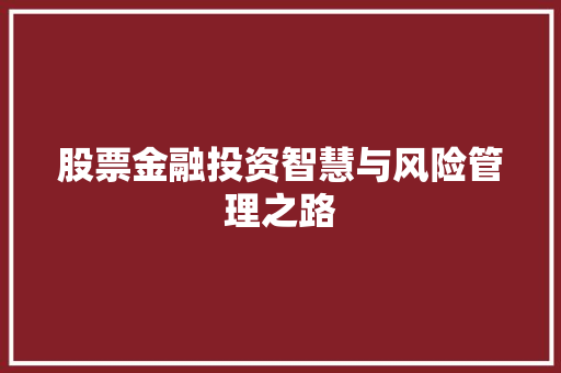 股票金融投资智慧与风险管理之路 股票金融投资智慧与风险管理之路