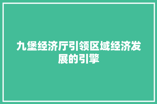 九堡经济厅引领区域经济发展的引擎 九堡经济厅引领区域经济发展的引擎