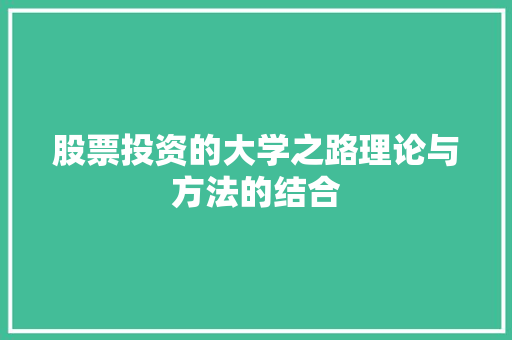 股票投资的大学之路理论与方法的结合 股票投资的大学之路理论与方法的结合