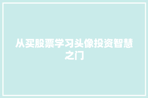 从买股票学习头像投资智慧之门 从买股票学习头像投资智慧之门