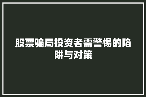 股票骗局投资者需警惕的陷阱与对策 股票骗局投资者需警惕的陷阱与对策