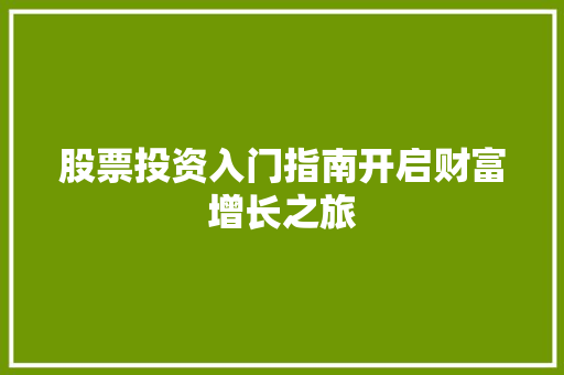 股票投资入门指南开启财富增长之旅 股票投资入门指南开启财富增长之旅