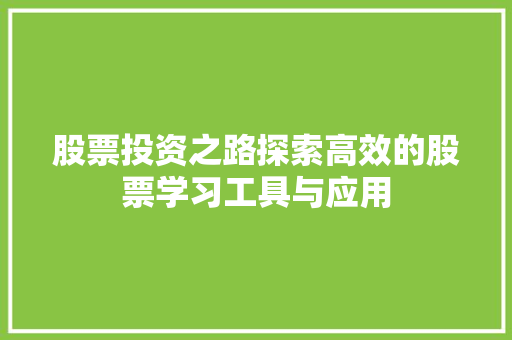 股票投资之路探索高效的股票学习工具与应用 股票投资之路探索高效的股票学习工具与应用