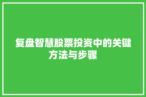 复盘智慧股票投资中的关键方法与步骤 复盘智慧股票投资中的关键方法与步骤