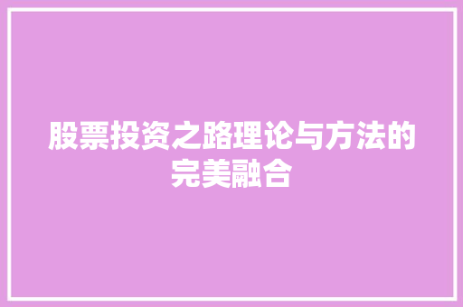 股票投资之路理论与方法的完美融合 股票投资之路理论与方法的完美融合