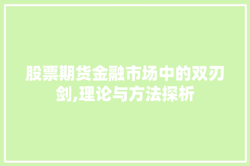 股票期货金融市场中的双刃剑,理论与方法探析 股票期货金融市场中的双刃剑,理论与方法探析