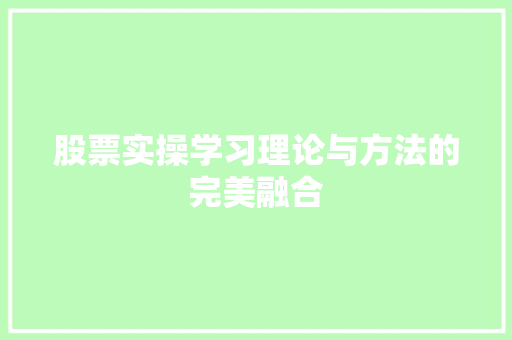 股票实操学习理论与方法的完美融合 股票实操学习理论与方法的完美融合
