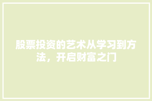 股票投资的艺术从学习到方法,开启财富之门 股票投资的艺术从学习到方法,开启财富之门