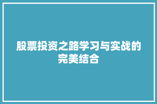 股票投资之路学习与实战的完美结合 股票投资之路学习与实战的完美结合