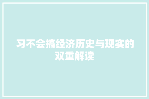 习不会搞经济历史与现实的双重解读 习不会搞经济历史与现实的双重解读