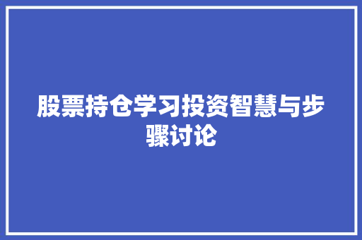 股票持仓学习投资智慧与步骤讨论 股票持仓学习投资智慧与步骤讨论