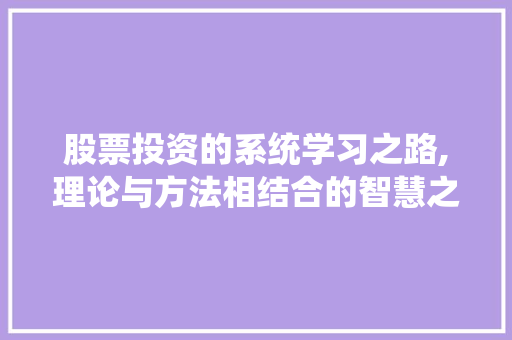 股票投资的系统学习之路,理论与方法相结合的智慧之旅