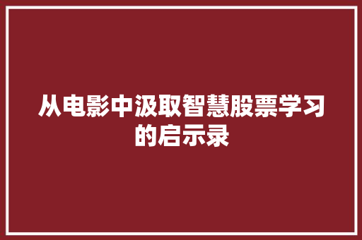 从电影中汲取智慧股票学习的启示录 从电影中汲取智慧股票学习的启示录