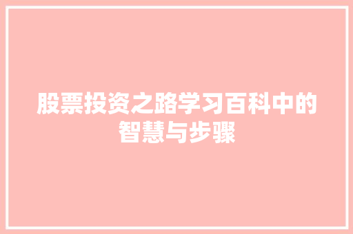 股票投资之路学习百科中的智慧与步骤 股票投资之路学习百科中的智慧与步骤