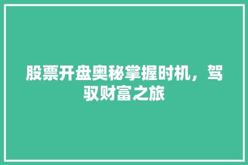 股票开盘奥秘掌握时机,驾驭财富之旅 股票开盘奥秘掌握时机,驾驭财富之旅
