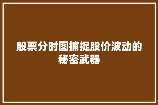 股票分时图捕捉股价波动的秘密武器 股票分时图捕捉股价波动的秘密武器