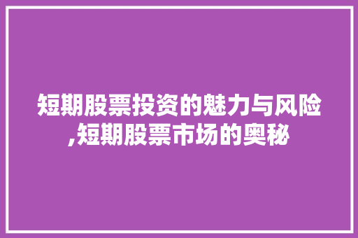 短期股票投资的魅力与风险,短期股票市场的奥秘 短期股票投资的魅力与风险,短期股票市场的奥秘