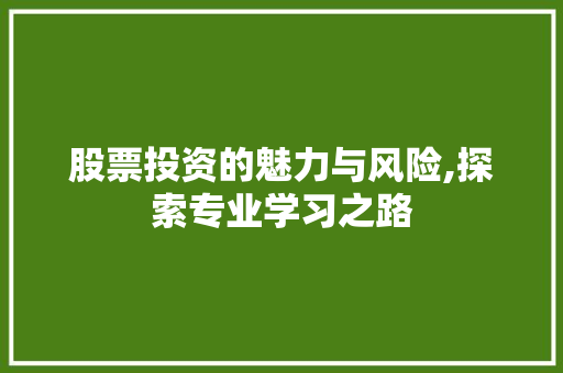 股票投资的魅力与风险,探索专业学习之路 股票投资的魅力与风险,探索专业学习之路