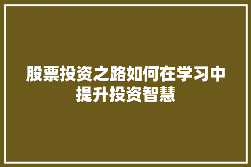 股票投资之路如何在学习中提升投资智慧