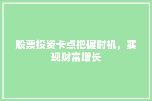 股票投资卡点把握时机,实现财富增长 股票投资卡点把握时机,实现财富增长