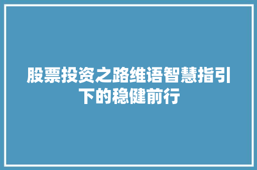 股票投资之路维语智慧指引下的稳健前行 股票投资之路维语智慧指引下的稳健前行