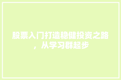 股票入门打造稳健投资之路,从学习群起步 股票入门打造稳健投资之路,从学习群起步