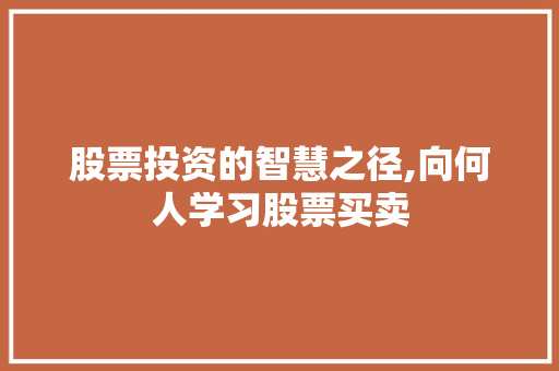 股票投资的智慧之径,向何人学习股票买卖 股票投资的智慧之径,向何人学习股票买卖
