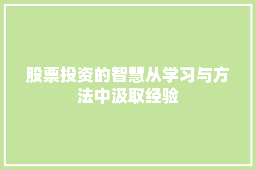 股票投资的智慧从学习与方法中汲取经验 股票投资的智慧从学习与方法中汲取经验