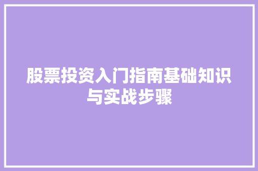 股票投资入门指南基础知识与实战步骤 股票投资入门指南基础知识与实战步骤