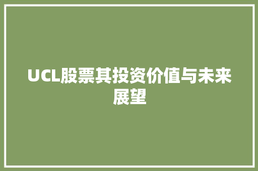 UCL股票其投资价值与未来展望 UCL股票其投资价值与未来展望