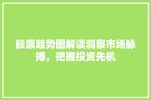 股票趋势图解读洞察市场脉搏,把握投资先机 股票趋势图解读洞察市场脉搏,把握投资先机