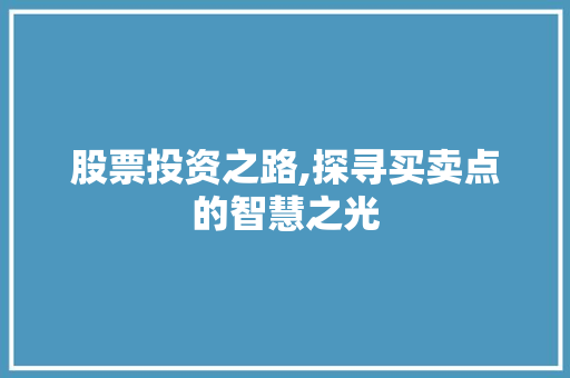 股票投资之路,探寻买卖点的智慧之光 股票投资之路,探寻买卖点的智慧之光