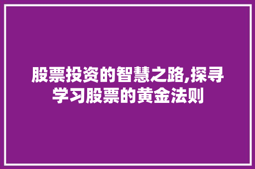 股票投资的智慧之路,探寻学习股票的黄金法则 股票投资的智慧之路,探寻学习股票的黄金法则