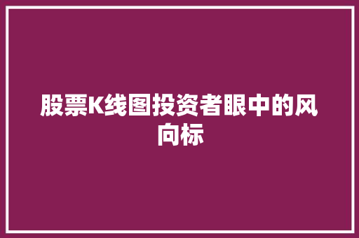 股票K线图投资者眼中的风向标 股票K线图投资者眼中的风向标