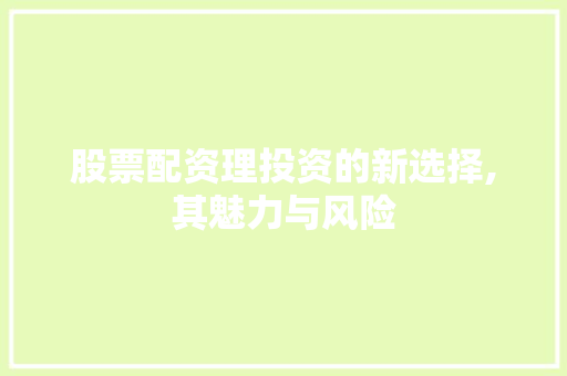 股票配资理投资的新选择,其魅力与风险 股票配资理投资的新选择,其魅力与风险